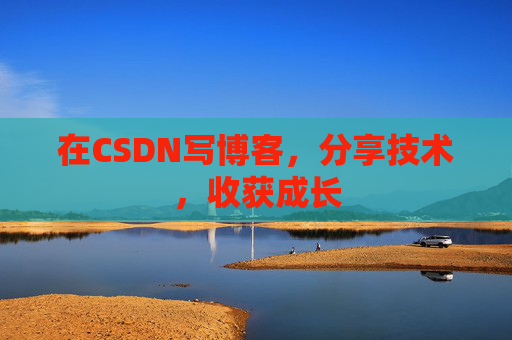 在CSDN写博客,分享技术,收获成长